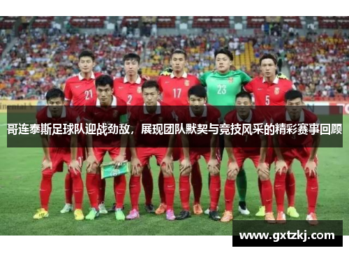 哥连泰斯足球队迎战劲敌，展现团队默契与竞技风采的精彩赛事回顾