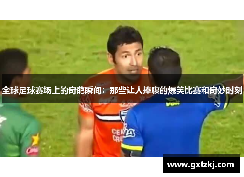 全球足球赛场上的奇葩瞬间：那些让人捧腹的爆笑比赛和奇妙时刻