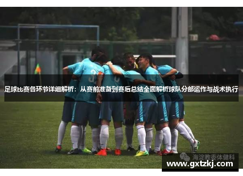 足球比赛各环节详细解析：从赛前准备到赛后总结全面解析球队分部运作与战术执行