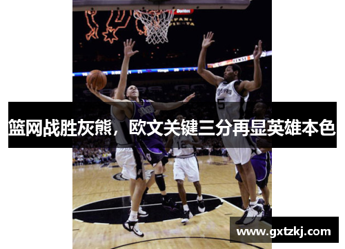 篮网战胜灰熊，欧文关键三分再显英雄本色